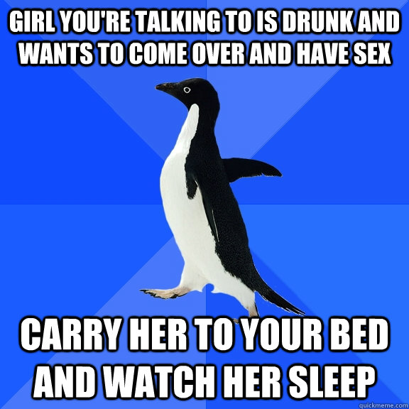 girl youre talking to is drunk and wants to come over and h - Socially Awkward Penguin