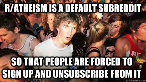 ratheism is a default subreddit so that people are forced t - Sudden Clarity Clarence