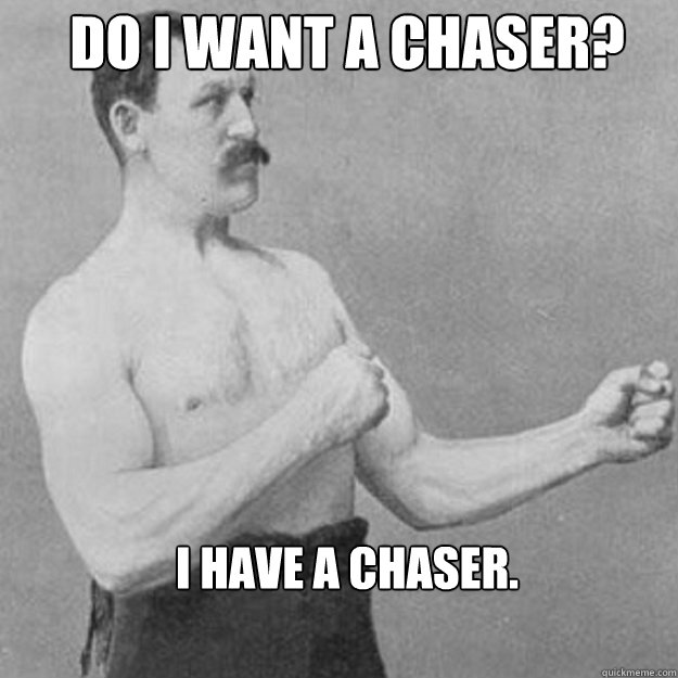 do i want a chaser i have a chaser - overly manly man