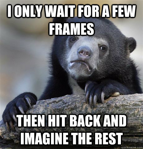 i only wait for a few frames then hit back and imagine the r - Confession Bear