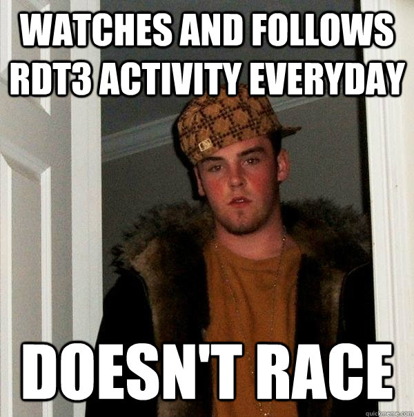 watches and follows rdt3 activity everyday doesnt race - Scumbag Steve