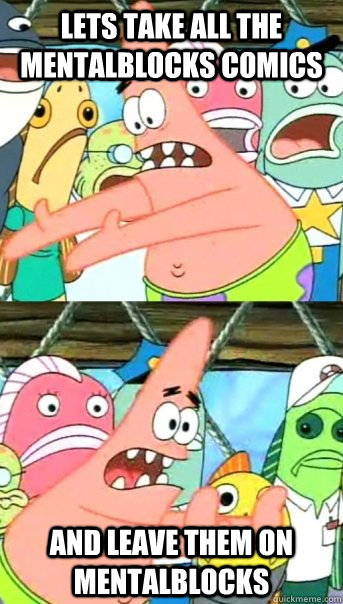 lets take all the mentalblocks comics and leave them on ment - Push it somewhere else Patrick