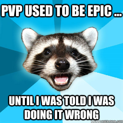 pvp used to be epic until i was told i was doing it wron - Lame Pun Coon