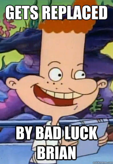 gets replaced by bad luck brian -