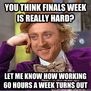 you think finals week is really hard let me know how workin - Condescending Wonka
