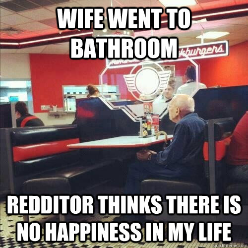 wife went to bathroom redditor thinks there is no happiness - Misunderstood Senior Citizen