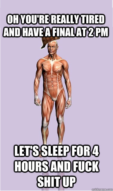 oh youre really tired and have a final at 2 pm lets sleep - Scumbag Body