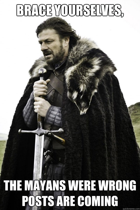 brace yourselves the mayans were wrong posts are coming - Brace yourself