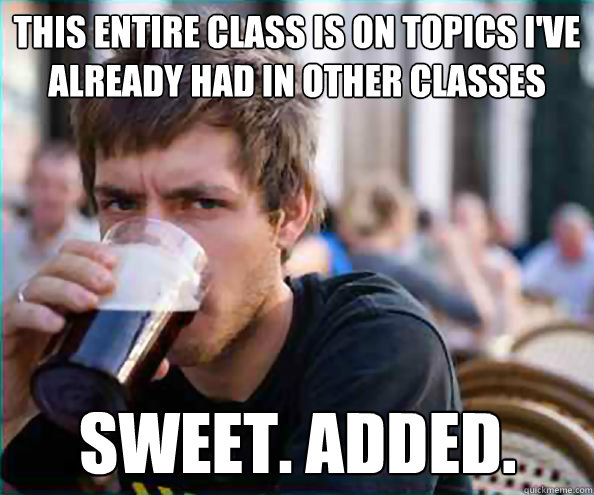 this entire class is on topics ive already had in other cla - Lazy College Senior