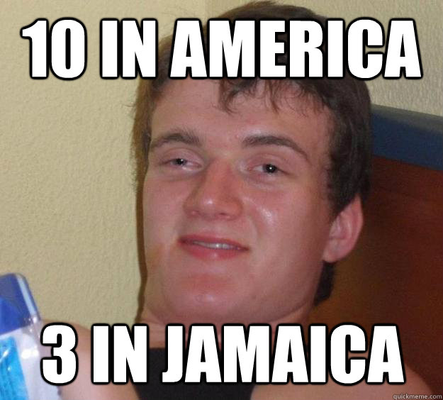 10 in america 3 in jamaica - 10 Guy