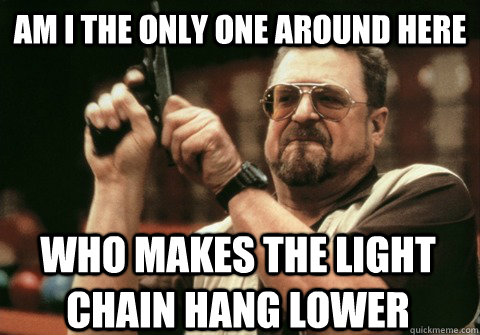 am i the only one around here who makes the light chain hang - Am I the only one