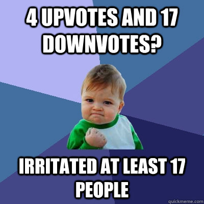 4 upvotes and 17 downvotes irritated at least 17 people - Success Kid