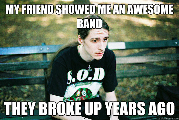 my friend showed me an awesome band they broke up years ago - First World Metal Problems