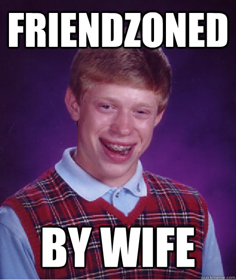 friendzoned by wife - Bad Luck Brian