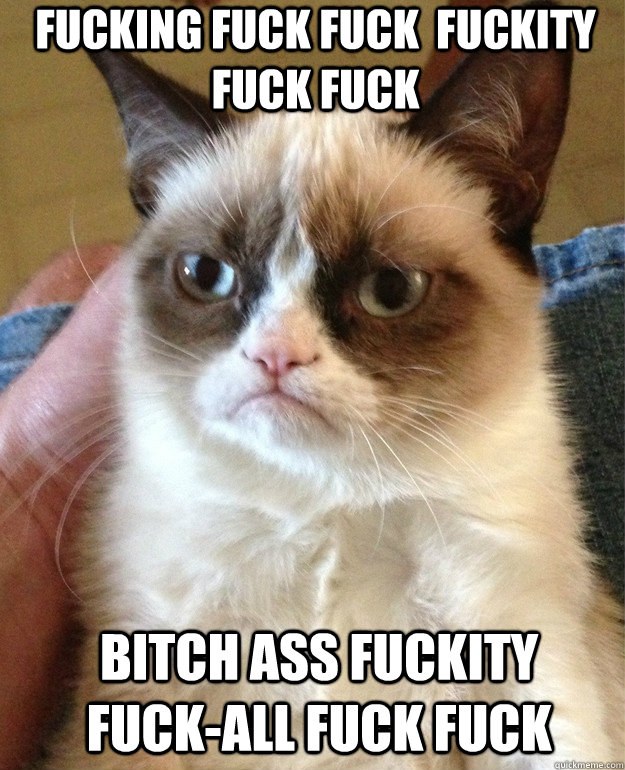 fucking fuck fuck fuckity fuck fuck bitch ass fuckity fuck - Grumpy Cat
