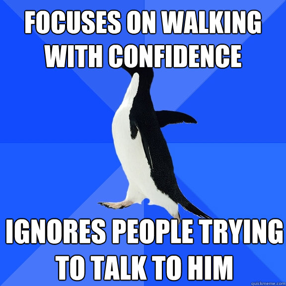 focuses on walking with confidence ignores people trying to - Socially Awkward Penguin
