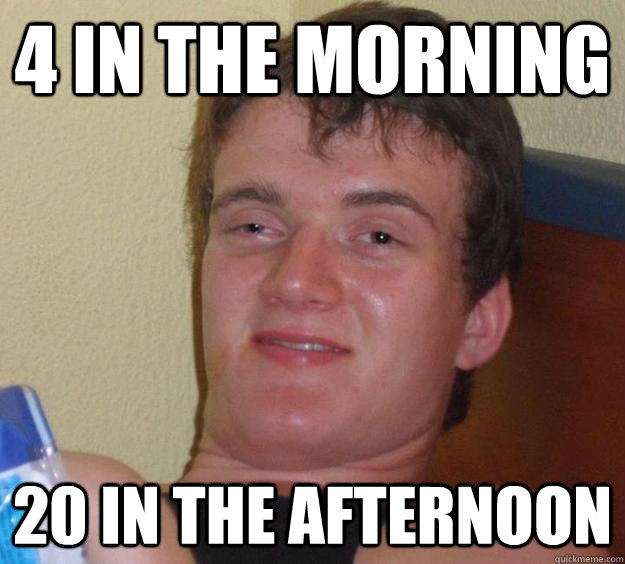 4 in the morning 20 in the afternoon - 10 Guy