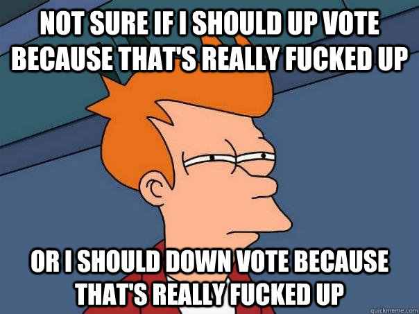 not sure if i should up vote because thats really fucked up - Futurama Fry.png