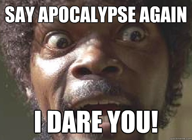 say apocalypse again i dare you -