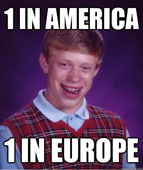 1 in america 1 in europe - Bad Luck Brian