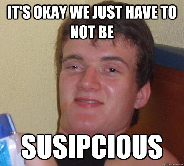 its okay we just have to not be susipcious - 10 Guy