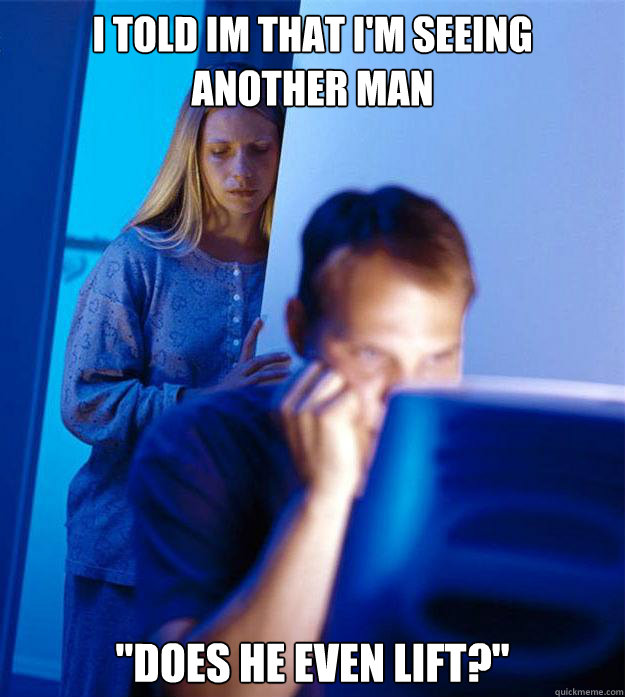 i told im that im seeing another man does he even lift - Redditors Wife