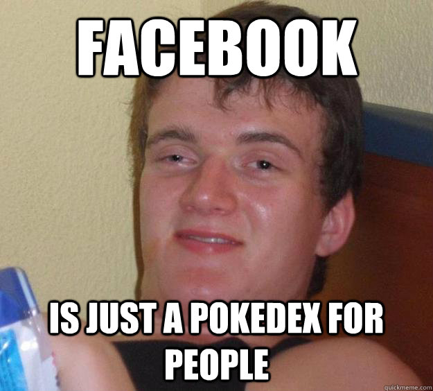 facebook is just a pokedex for people - 10 Guy