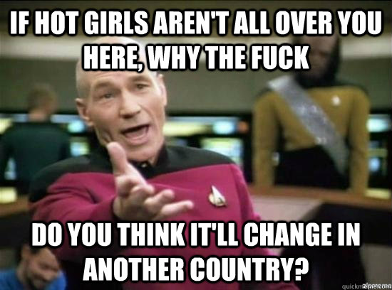 if hot girls arent all over you here why the fuck do you t - Annoyed Picard HD