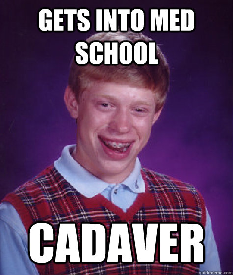 gets into med school cadaver - Bad Luck Brian