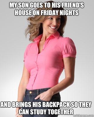 My son goes to his friends house on Friday nights And brings - Oblivious Suburban Mom