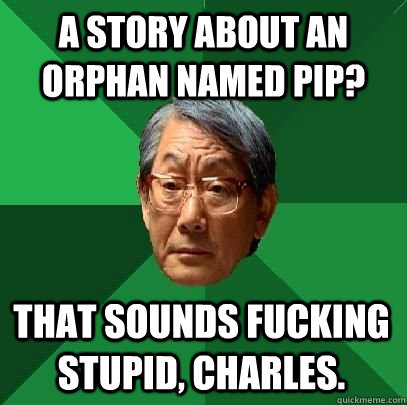 a story about an orphan named pip that sounds fucking stupi - High Expectations Asian Father