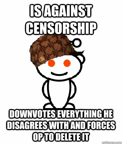 is against censorship downvotes everything he disagrees with - Scumbag Redditor
