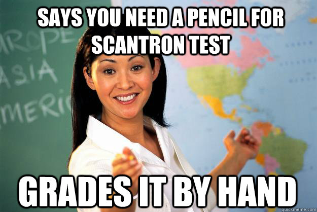 says you need a pencil for scantron test grades it by hand - Unhelpful High School Teacher