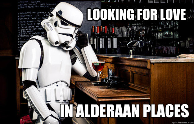 looking for love in alderaan places - Sad Stormtrooper