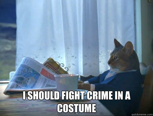 i should fight crime in a costume - The One Percent Cat