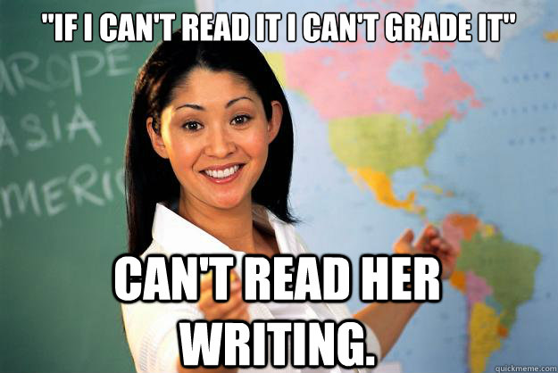 if i cant read it i cant grade it cant read her writing - Unhelpful High School Teacher