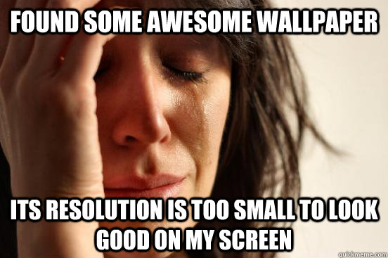 found some awesome wallpaper its resolution is too small to - Atheist First World Problems