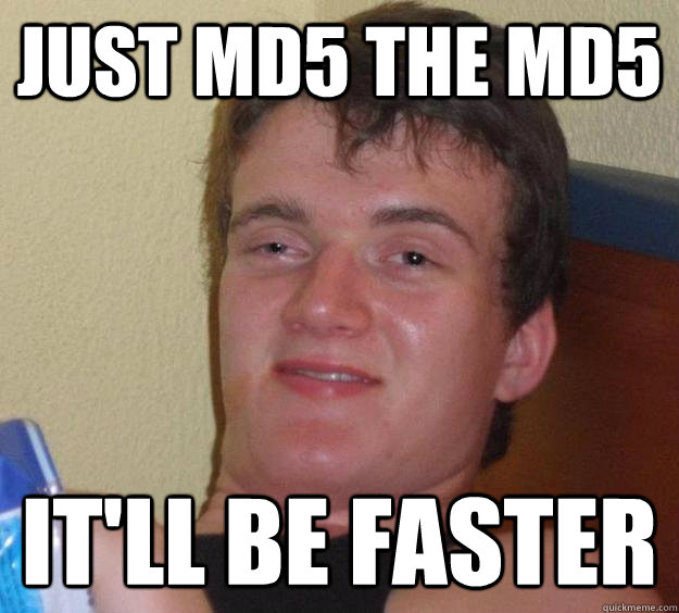 just md5 the md5 itll be faster - 10 Guy