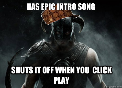 has epic intro song shuts it off when you click play - Scumbag Skyrim