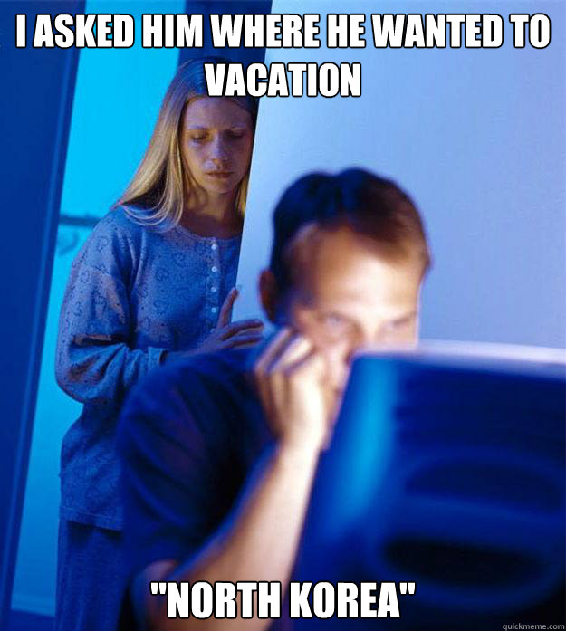 i asked him where he wanted to vacation north korea - Redditors Wife