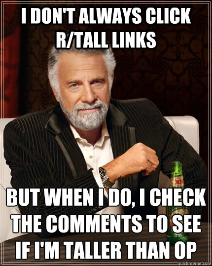 i dont always click rtall links but when i do i check the - The Most Interesting Man In The World