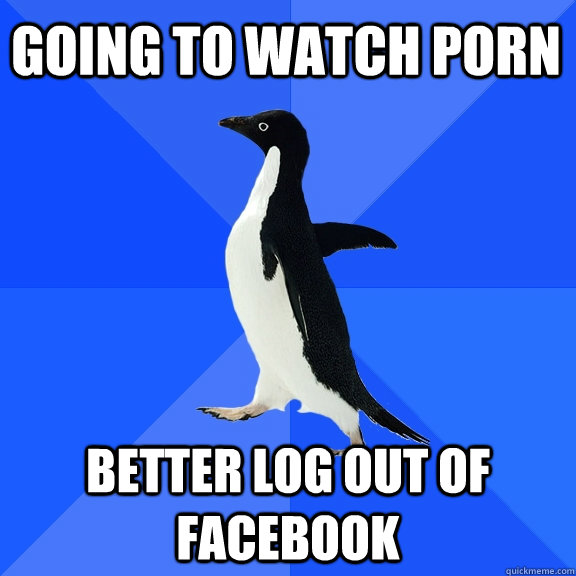 going to watch porn better log out of facebook - Socially Awkward Penguin