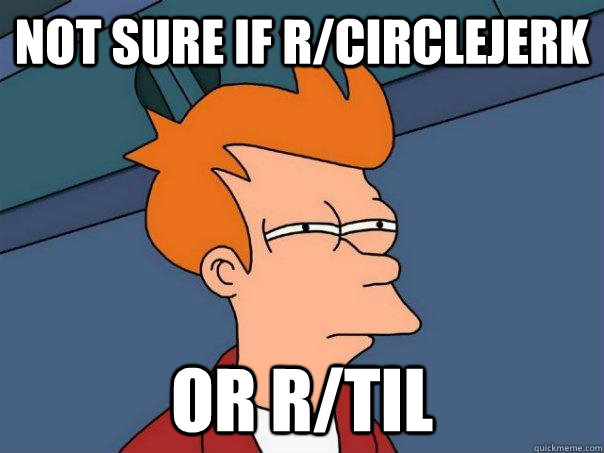 not sure if rcirclejerk or rtil - Futurama Fry