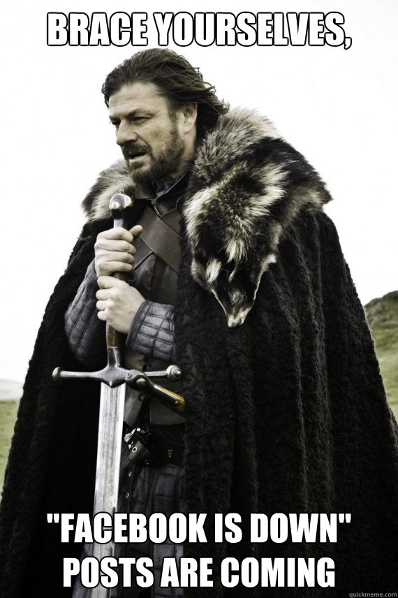 brace yourselves facebook is down posts are coming - Brace yourself