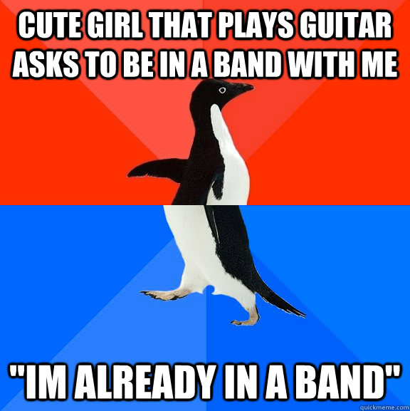 cute girl that plays guitar asks to be in a band with me im - Socially Awesome Awkward Penguin