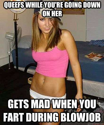 queefs while youre going down on her gets mad when you fart - Scumbag girl