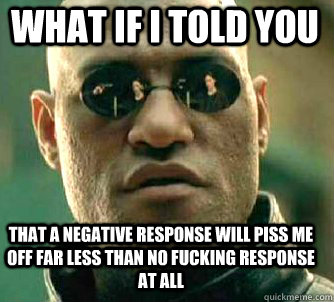 what if i told you that a negative response will piss me off - Matrix Morpheus