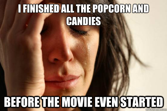 i finished all the popcorn and candies before the movie eve - First World Problems