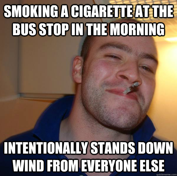 smoking a cigarette at the bus stop in the morning intention - Good Guy Greg