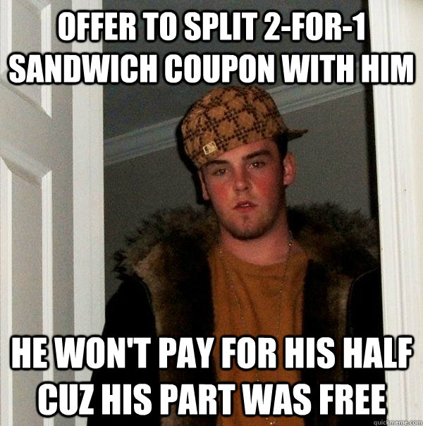 offer to split 2for1 sandwich coupon with him he wont pay - Scumbag Steve